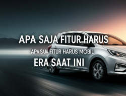 Apa Saja Fitur Harus Mobil Era Saat ini